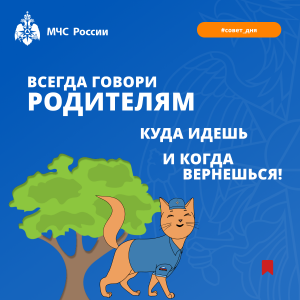 _(детям) всегда говори родителям, куда идешь и когда вернешься!